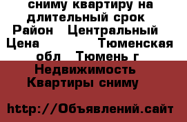 сниму квартиру на длительный срок › Район ­ Центральный › Цена ­ 15 000 - Тюменская обл., Тюмень г. Недвижимость » Квартиры сниму   